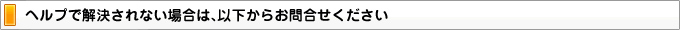 ヘルプで解決されない場合は、以下からお問合せください