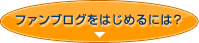 ファンブログをはじめるには？