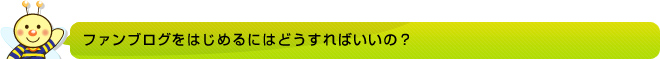 ファンブログを始めるにはどうすればいいの?