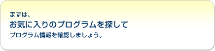 まずは、お気に入りのプログラムを探してプログラム情報を確認しましょう。