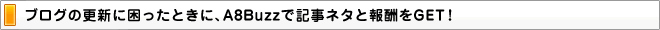 ブログの更新に困ったときに、A8Buzzで記事ネタと報酬をGET！