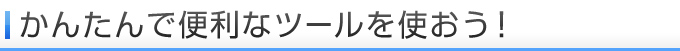 かんたんで便利なツールを使おう！