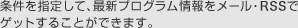 条件を指定して、最新プログラム情報をメール・RSSでゲットすることができます。