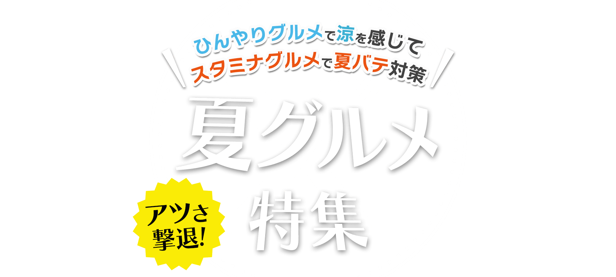 アツさ撃退！夏グルメ特集