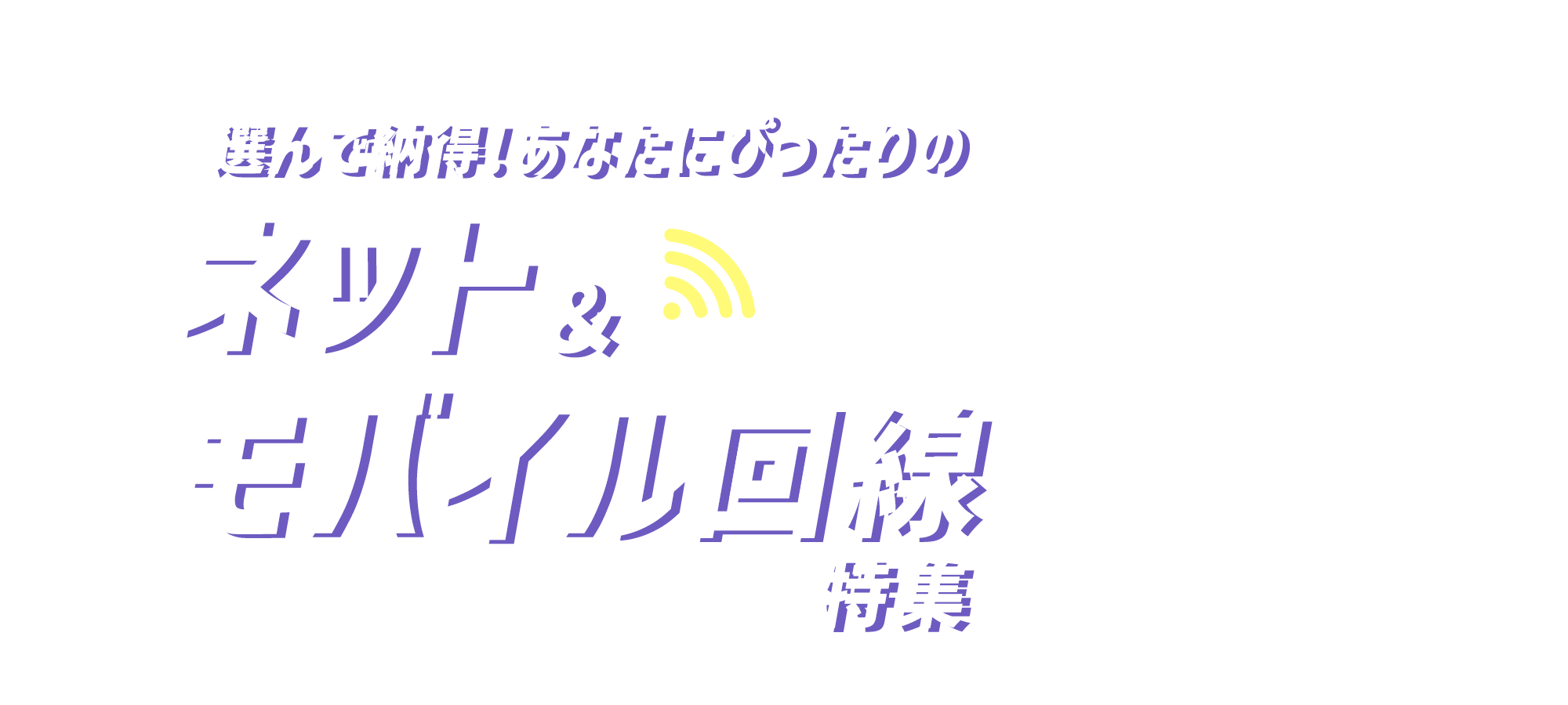 選んで納得！あなたにぴったりのネット＆モバイル回線特集