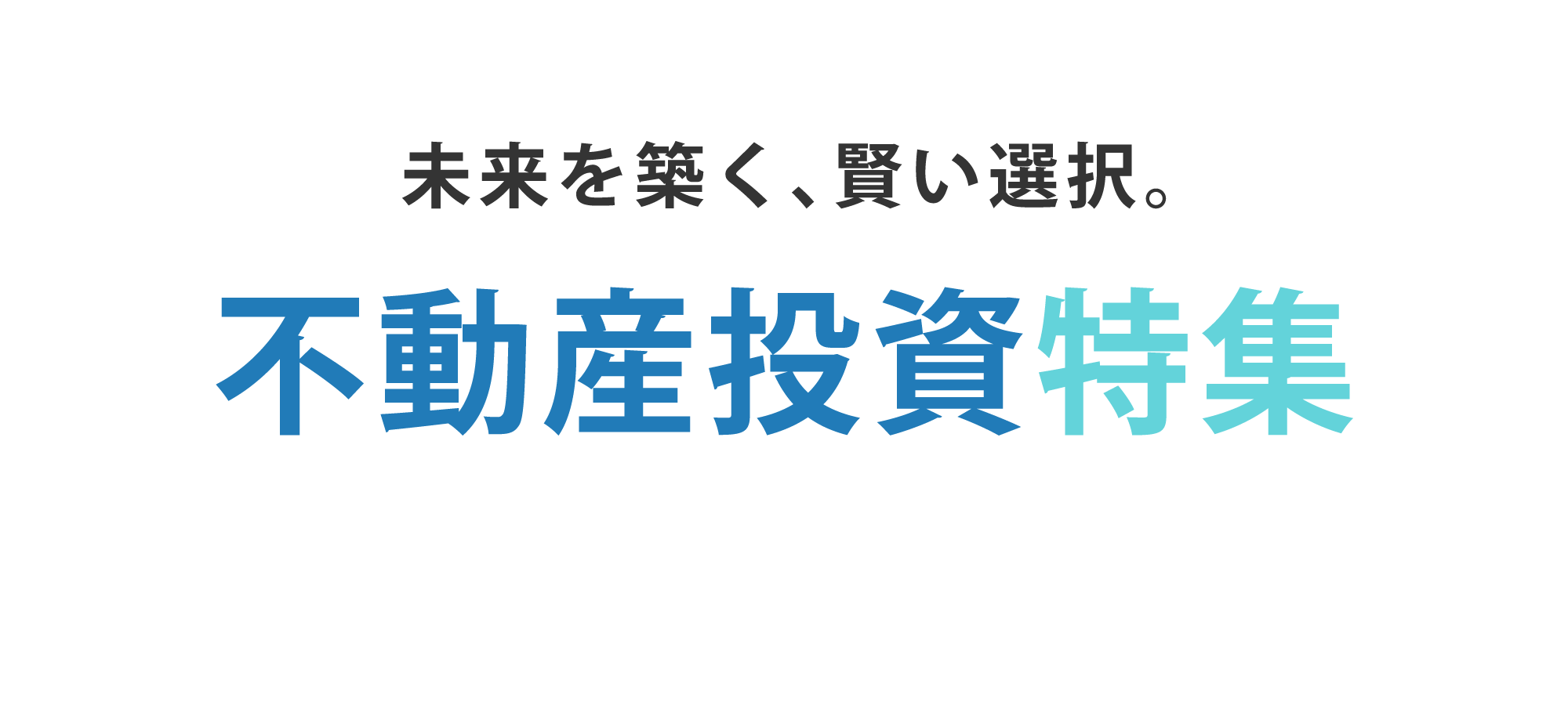 未来を築く、賢い選択。不動産投資特集	
